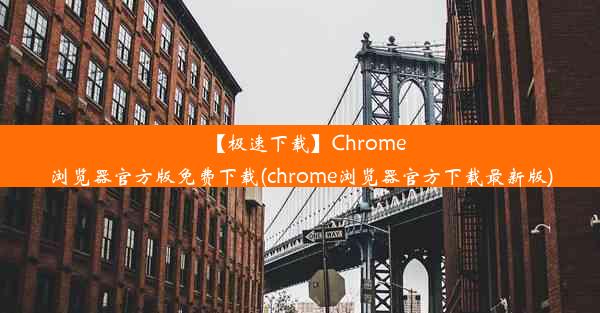 【极速下载】Chrome浏览器官方版免费下载(chrome浏览器官方下载最新版)