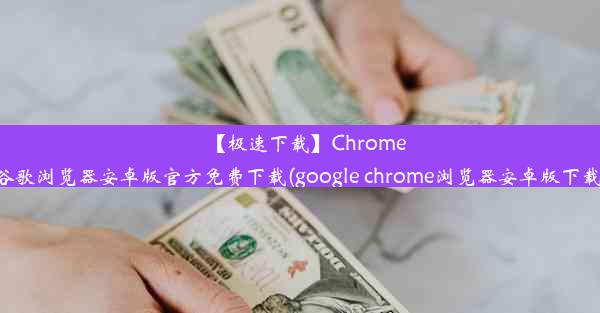 【极速下载】Chrome谷歌浏览器安卓版官方免费下载(google chrome浏览器安卓版下载)