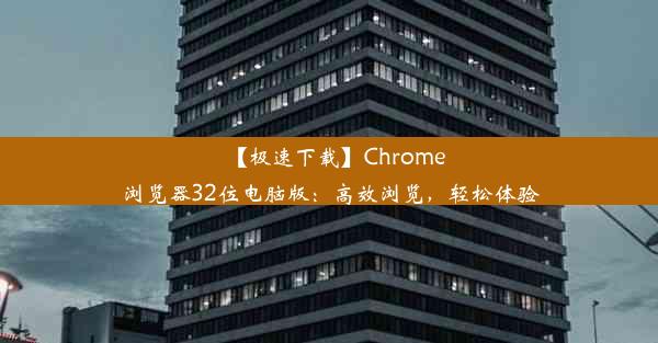 【极速下载】Chrome浏览器32位电脑版：高效浏览，轻松体验