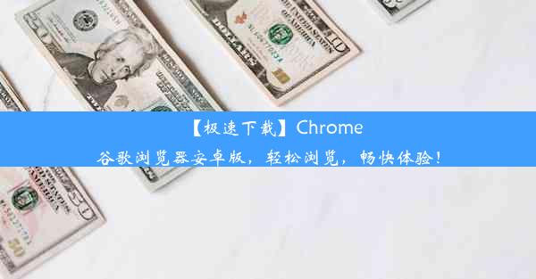 【极速下载】Chrome谷歌浏览器安卓版，轻松浏览，畅快体验！