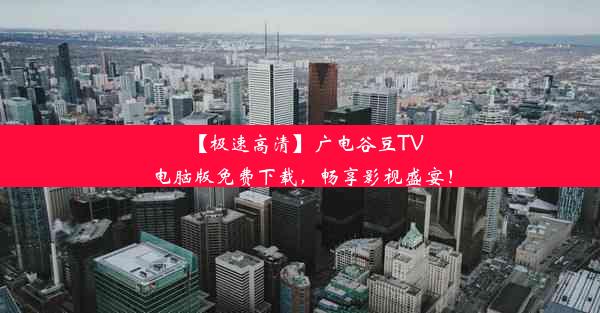 【极速高清】广电谷豆TV电脑版免费下载，畅享影视盛宴！