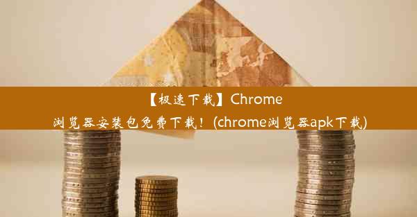 【极速下载】Chrome浏览器安装包免费下载！(chrome浏览器apk下载)