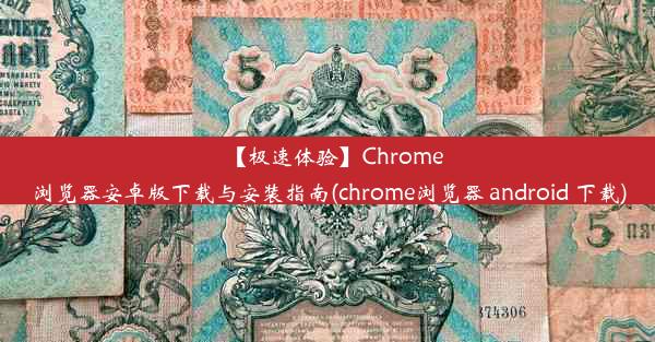 【极速体验】Chrome浏览器安卓版下载与安装指南(chrome浏览器 android 下载)