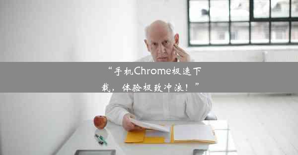 “手机Chrome极速下载，体验极致冲浪！”