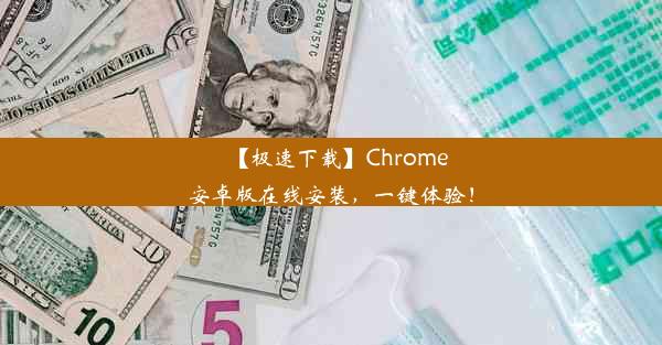 【极速下载】Chrome安卓版在线安装，一键体验！