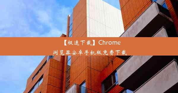 【极速下载】Chrome浏览器安卓手机版免费下载