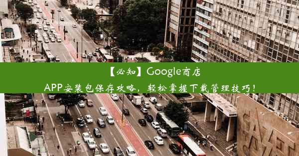 【必知】Google商店APP安装包保存攻略，轻松掌握下载管理技巧！