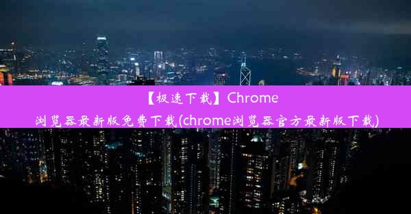 【极速下载】Chrome浏览器最新版免费下载(chrome浏览器官方最新版下载)