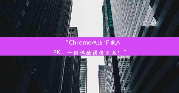 “Chrome极速下载APK，一键体验便捷生活！”