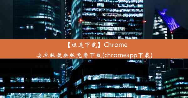 【极速下载】Chrome安卓版最新版免费下载(chromeapp下载)