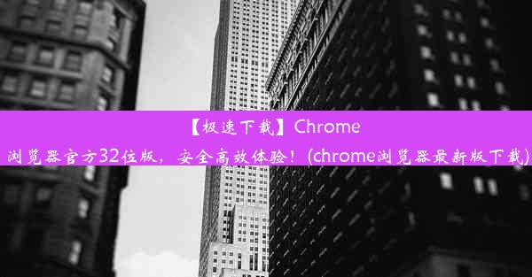 【极速下载】Chrome浏览器官方32位版，安全高效体验！(chrome浏览器最新版下载)