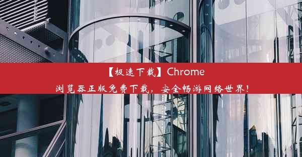 【极速下载】Chrome浏览器正版免费下载，安全畅游网络世界！