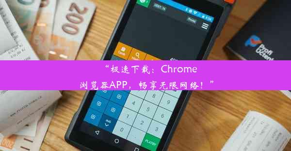 “极速下载：Chrome浏览器APP，畅享无限网络！”