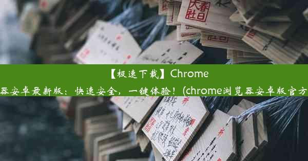 【极速下载】Chrome浏览器安卓最新版：快速安全，一键体验！(chrome浏览器安卓版官方下载)