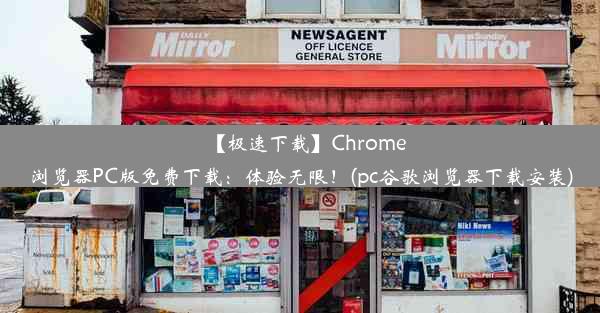 【极速下载】Chrome浏览器PC版免费下载：体验无限！(pc谷歌浏览器下载安装)