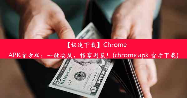 【极速下载】ChromeAPK官方版：一键安装，畅享浏览！(chrome apk 官方下载)