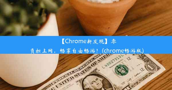 【Chrome新发现】零负担上网，畅享自由畅游！(chrome畅游版)