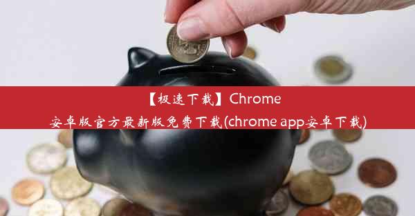 【极速下载】Chrome安卓版官方最新版免费下载(chrome app安卓下载)