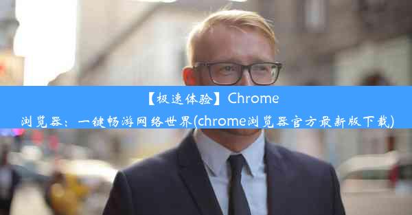 【极速体验】Chrome浏览器：一键畅游网络世界(chrome浏览器官方最新版下载)