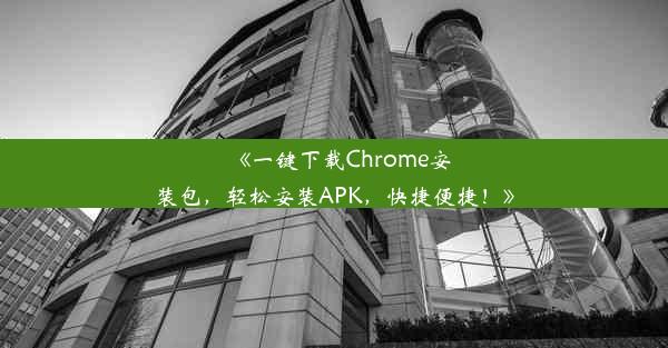 《一键下载Chrome安装包，轻松安装APK，快捷便捷！》