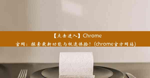 【点击进入】Chrome官网：探索最新功能与极速体验！(chrome官方网站)