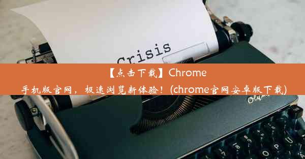 【点击下载】Chrome手机版官网，极速浏览新体验！(chrome官网安卓版下载)