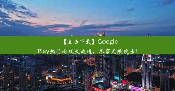 【点击下载】GooglePlay热门游戏大放送，尽享无限欢乐！