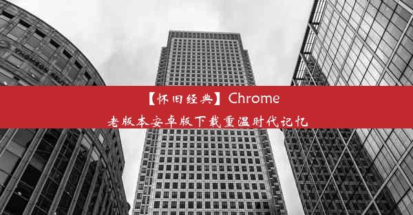 【怀旧经典】Chrome老版本安卓版下载重温时代记忆