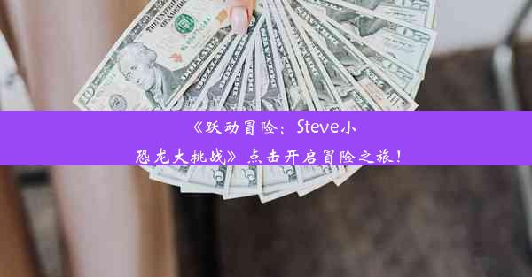 《跃动冒险：Steve小恐龙大挑战》点击开启冒险之旅！