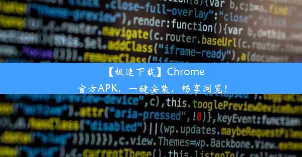 【极速下载】Chrome官方APK，一键安装，畅享浏览！