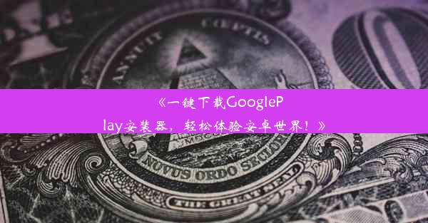 《一键下载GooglePlay安装器，轻松体验安卓世界！》