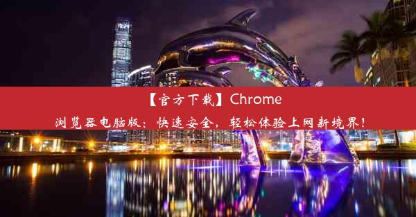 【官方下载】Chrome浏览器电脑版：快速安全，轻松体验上网新境界！