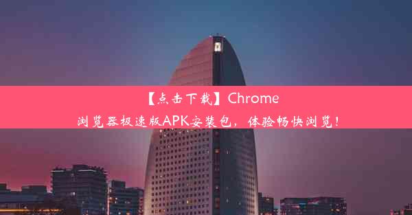 【点击下载】Chrome浏览器极速版APK安装包，体验畅快浏览！