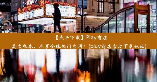 【点击下载】Play商店英文版本，尽享全球热门应用！(play商店官方下载地址)