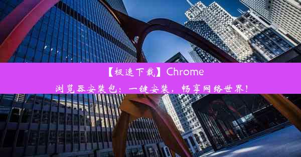 【极速下载】Chrome浏览器安装包：一键安装，畅享网络世界！