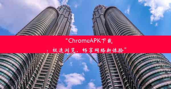 “ChromeAPK下载：极速浏览，畅享网络新体验”