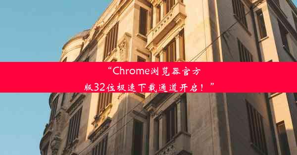 “Chrome浏览器官方版32位极速下载通道开启！”