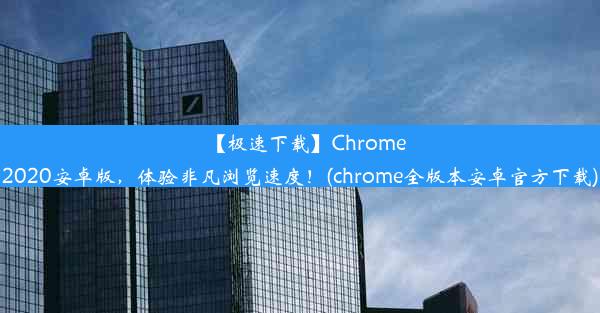 【极速下载】Chrome2020安卓版，体验非凡浏览速度！(chrome全版本安卓官方下载)