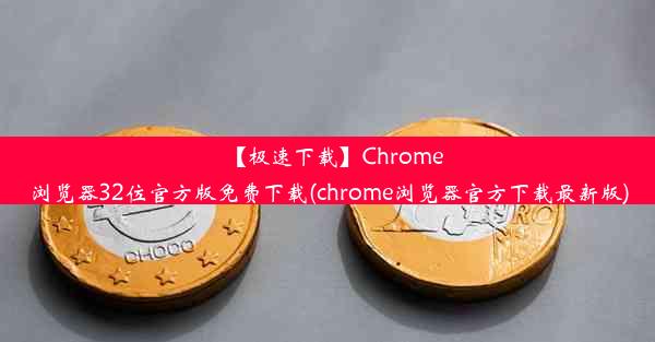 【极速下载】Chrome浏览器32位官方版免费下载(chrome浏览器官方下载最新版)