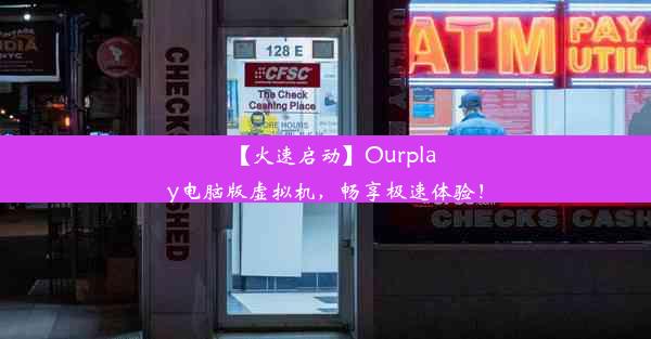 【火速启动】Ourplay电脑版虚拟机，畅享极速体验！