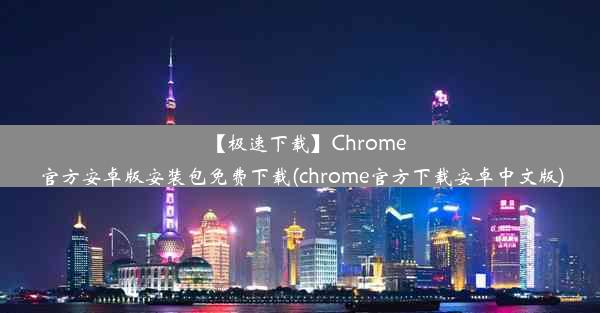 【极速下载】Chrome官方安卓版安装包免费下载(chrome官方下载安卓中文版)