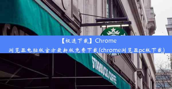 【极速下载】Chrome浏览器电脑版官方最新版免费下载(chrome浏览器pc版下载)