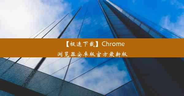 【极速下载】Chrome浏览器安卓版官方最新版