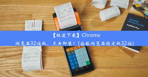 【极速下载】Chrome浏览器32位版，点击即装！(谷歌浏览器稳定版32位)