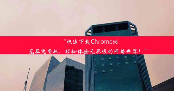 “极速下载Chrome浏览器免费版，轻松体验无界限的网络世界！”