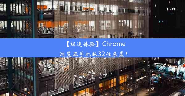 【极速体验】Chrome浏览器手机版32位来袭！