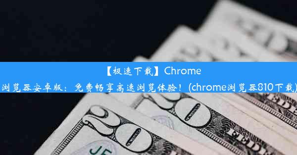 【极速下载】Chrome浏览器安卓版：免费畅享高速浏览体验！(chrome浏览器810下载)