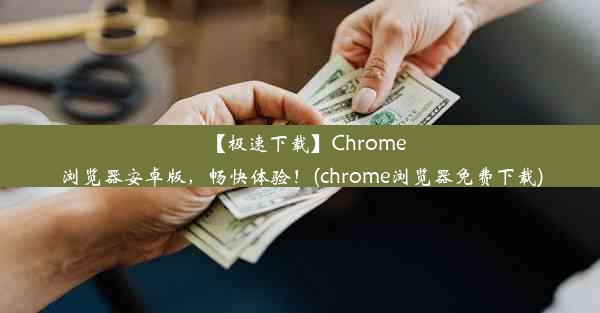 【极速下载】Chrome浏览器安卓版，畅快体验！(chrome浏览器免费下载)