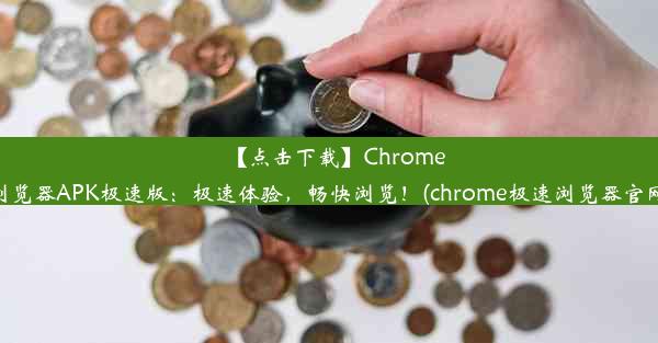 【点击下载】Chrome浏览器APK极速版：极速体验，畅快浏览！(chrome极速浏览器官网)