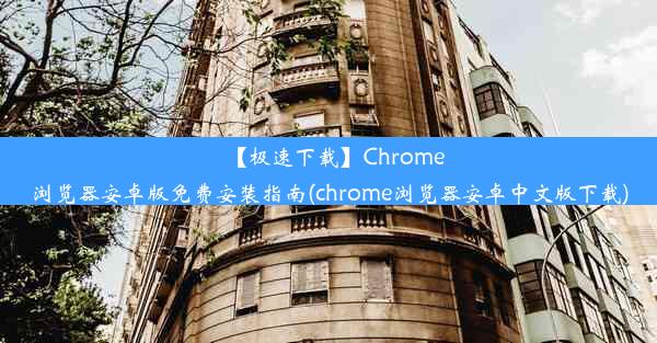 【极速下载】Chrome浏览器安卓版免费安装指南(chrome浏览器安卓中文版下载)